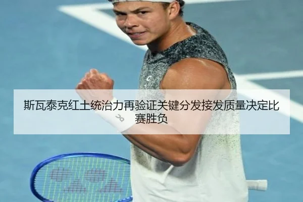 斯瓦泰克红土统治力再验证关键分发接发质量决定比赛胜负