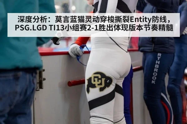 深度分析：莫言蓝猫灵动穿梭撕裂Entity防线，PSG.LGD TI13小组赛2-1胜出体现版本节奏精髓