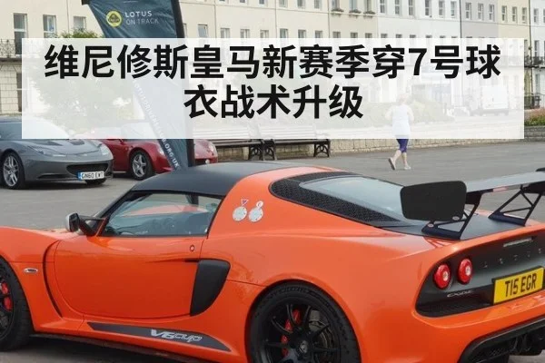 维尼修斯皇马新赛季穿7号球衣战术升级