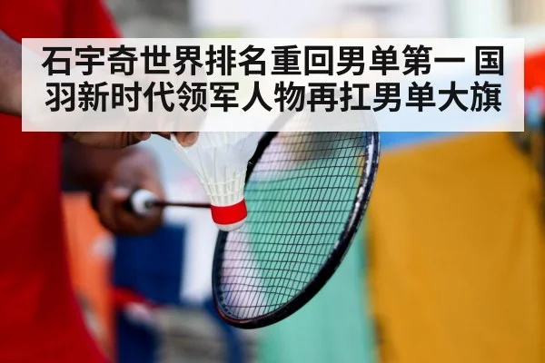 石宇奇世界排名重回男单第一 国羽新时代领军人物再扛男单大旗
