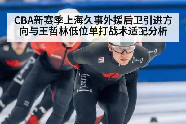 CBA新赛季上海久事外援后卫引进方向与王哲林低位单打战术适配分析