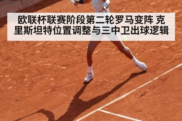 欧联杯联赛阶段第二轮罗马变阵 克里斯坦特位置调整与三中卫出球逻辑
