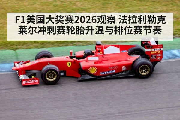 F1美国大奖赛2026观察 法拉利勒克莱尔冲刺赛轮胎升温与排位赛节奏