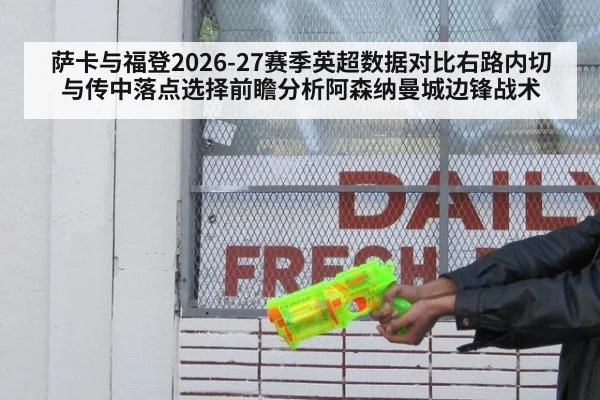 萨卡与福登2026-27赛季英超数据对比右路内切与传中落点选择前瞻分析阿森纳曼城边锋战术