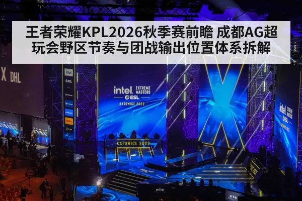 王者荣耀KPL2026秋季赛前瞻 成都AG超玩会野区节奏与团战输出位置体系拆解