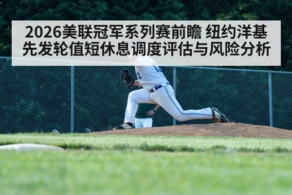 2026美联冠军系列赛前瞻 纽约洋基先发轮值短休息调度评估与风险分析