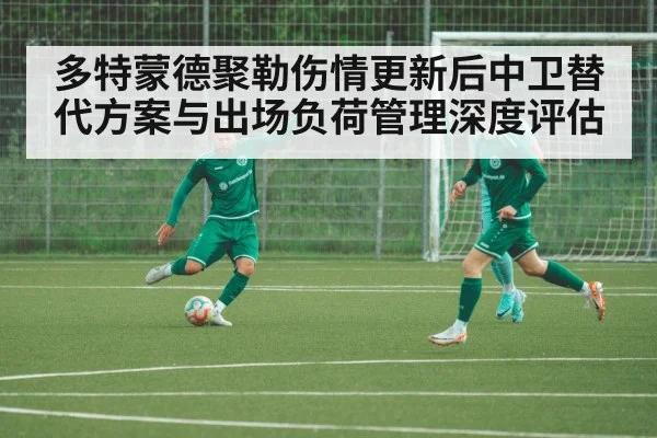 多特蒙德聚勒伤情更新后中卫替代方案与出场负荷管理深度评估
