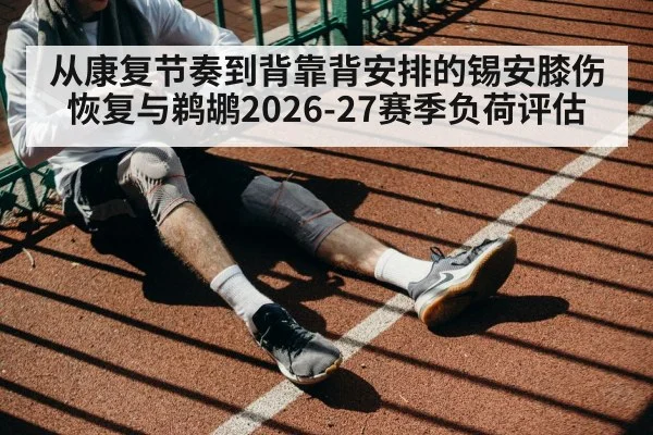 从康复节奏到背靠背安排的锡安膝伤恢复与鹈鹕2026-27赛季负荷评估