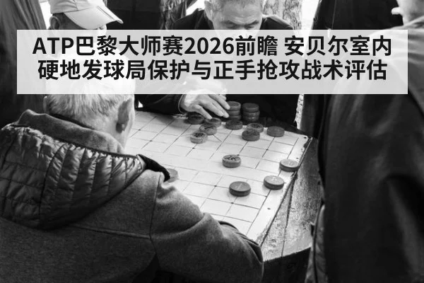 ATP巴黎大师赛2026前瞻 安贝尔室内硬地发球局保护与正手抢攻战术评估