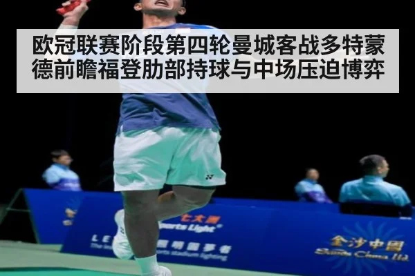 欧冠联赛阶段第四轮曼城客战多特蒙德前瞻福登肋部持球与中场压迫博弈